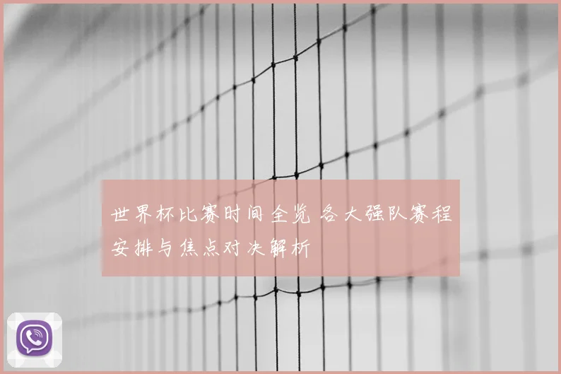 世界杯比赛时间全览 各大强队赛程安排与焦点对决解析
