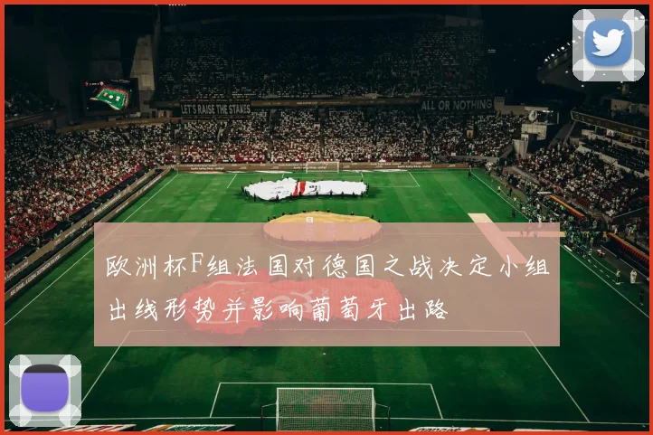 欧洲杯F组法国对德国之战决定小组出线形势并影响葡萄牙出路
