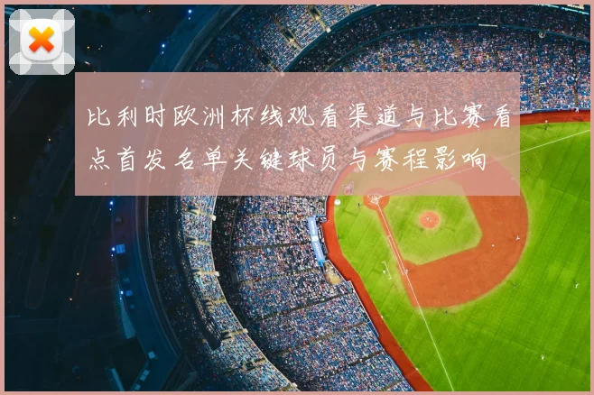 比利时欧洲杯线观看渠道与比赛看点首发名单关键球员与赛程影响