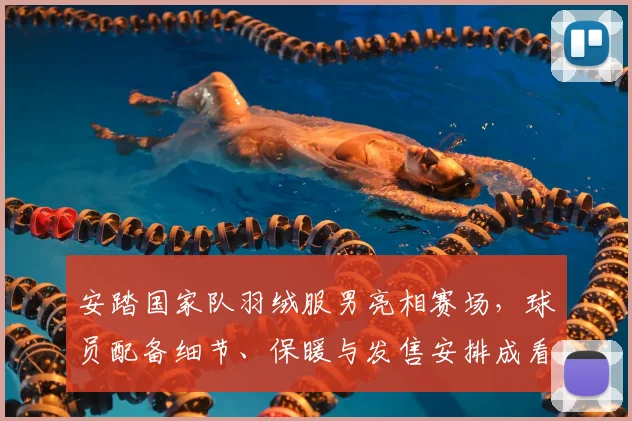 安踏国家队羽绒服男亮相赛场，球员配备细节、保暖与发售安排成看点