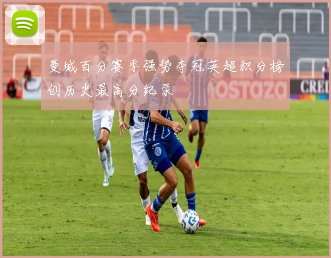 曼城百分赛季强势夺冠英超积分榜创历史最高分纪录