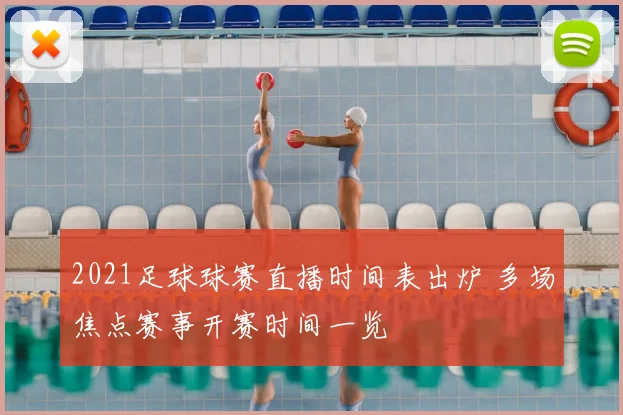 2021足球球赛直播时间表出炉 多场焦点赛事开赛时间一览