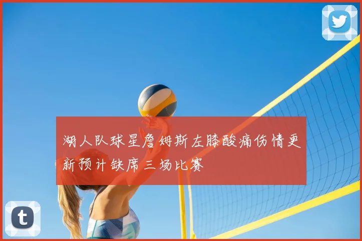 湖人队球星詹姆斯左膝酸痛伤情更新预计缺席三场比赛