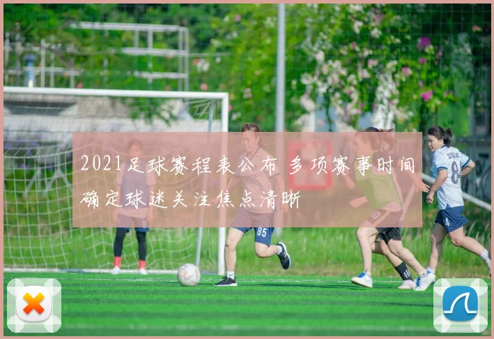 2021足球赛程表公布 多项赛事时间确定球迷关注焦点清晰