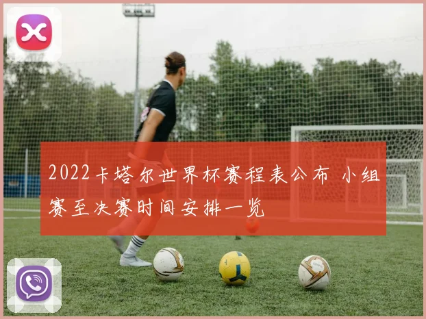 2022卡塔尔世界杯赛程表公布 小组赛至决赛时间安排一览