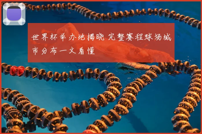 世界杯举办地揭晓 完整赛程球场城市分布一文看懂