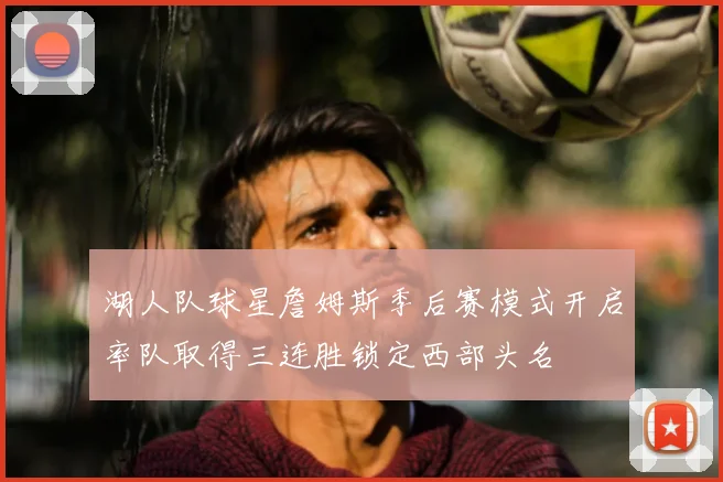 湖人队球星詹姆斯季后赛模式开启率队取得三连胜锁定西部头名