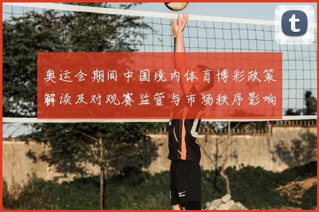 奥运会期间中国境内体育博彩政策解读及对观赛监管与市场秩序影响