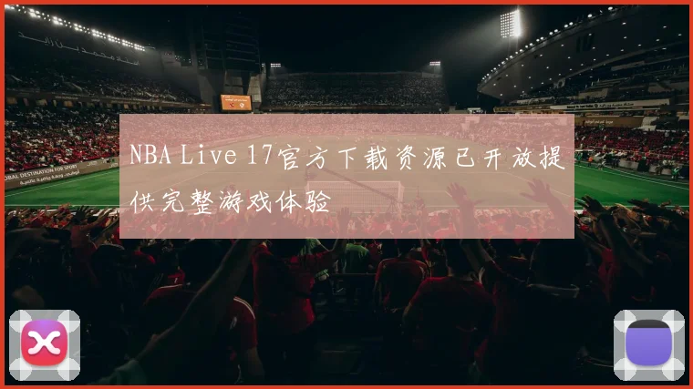 NBA Live 17官方下载资源已开放提供完整游戏体验