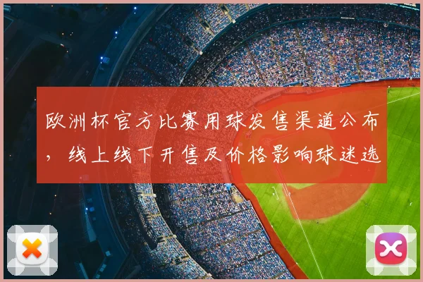 欧洲杯官方比赛用球发售渠道公布，线上线下开售及价格影响球迷选择
