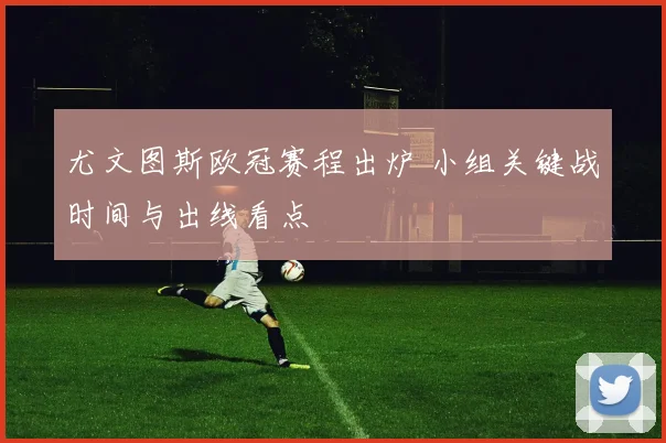 尤文图斯欧冠赛程出炉 小组关键战时间与出线看点
