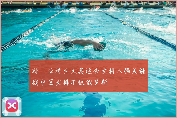 孙玥亚特兰大奥运会女排八强关键战中国女排不敌俄罗斯