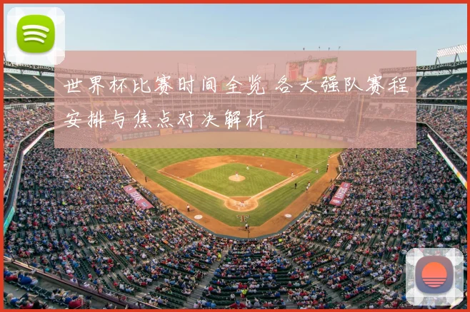 世界杯比赛时间全览 各大强队赛程安排与焦点对决解析