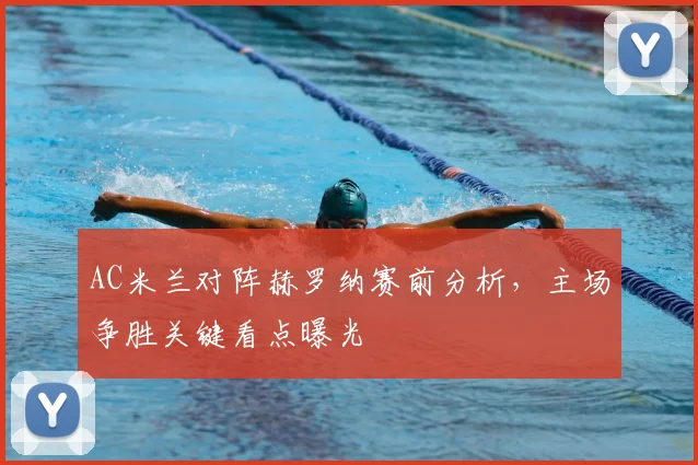 AC米兰对阵赫罗纳赛前分析，主场争胜关键看点曝光