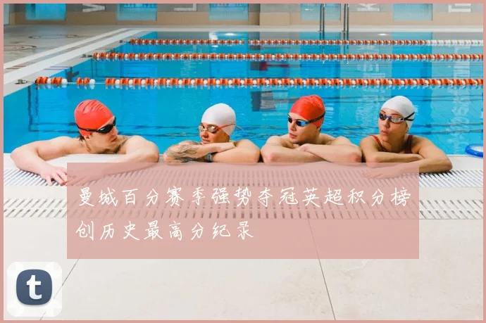 曼城百分赛季强势夺冠英超积分榜创历史最高分纪录