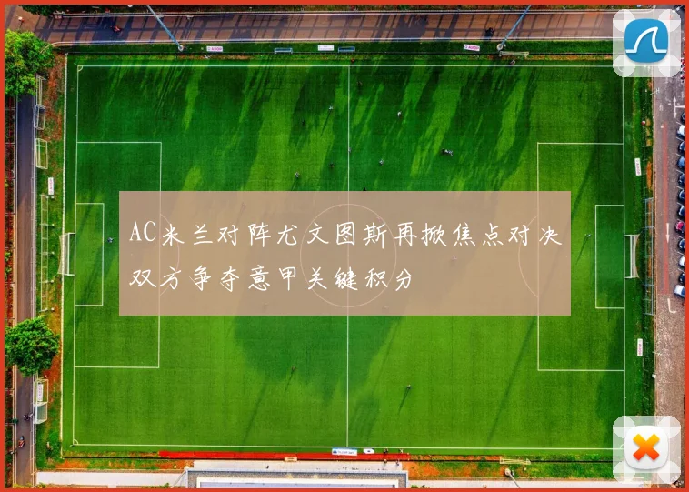 AC米兰对阵尤文图斯再掀焦点对决双方争夺意甲关键积分