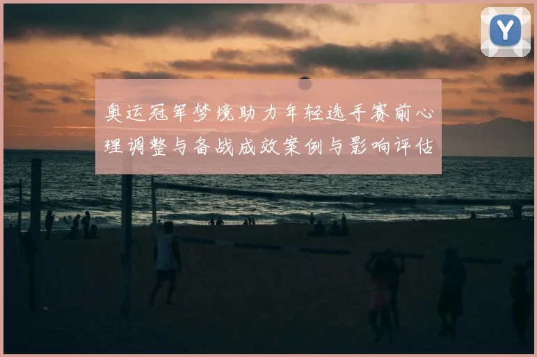 奥运冠军梦境助力年轻选手赛前心理调整与备战成效案例与影响评估