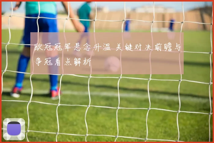 欧冠冠军悬念升温 关键对决前瞻与争冠看点解析