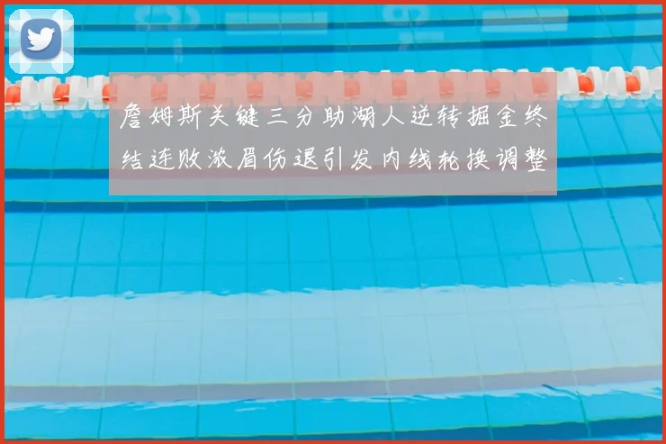 詹姆斯关键三分助湖人逆转掘金终结连败浓眉伤退引发内线轮换调整