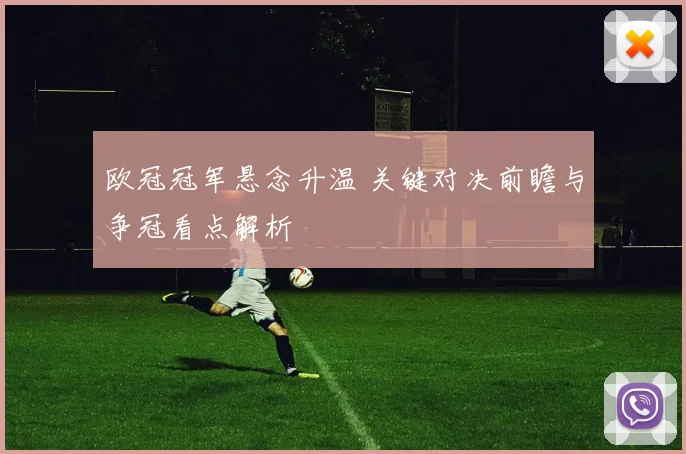 欧冠冠军悬念升温 关键对决前瞻与争冠看点解析