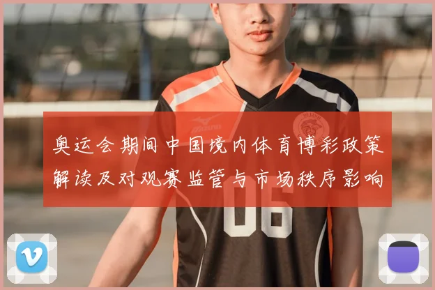 奥运会期间中国境内体育博彩政策解读及对观赛监管与市场秩序影响