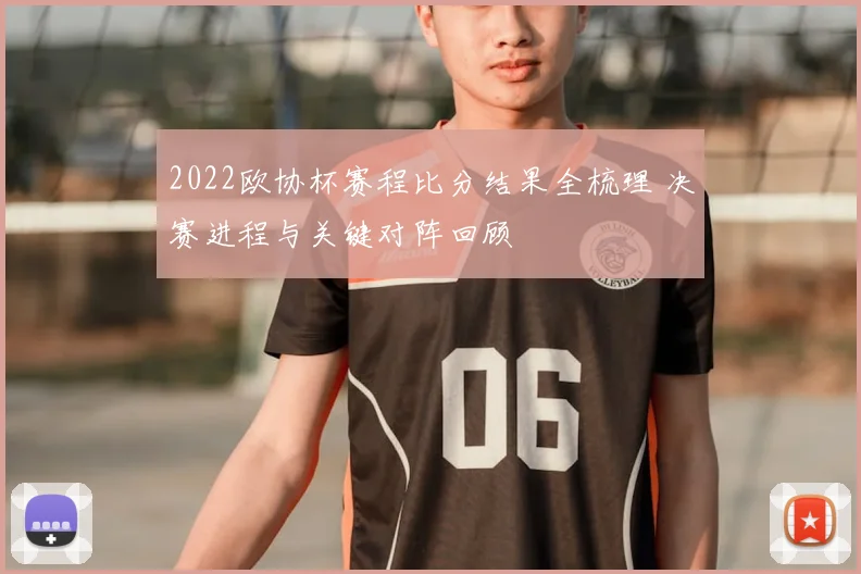 2022欧协杯赛程比分结果全梳理 决赛进程与关键对阵回顾