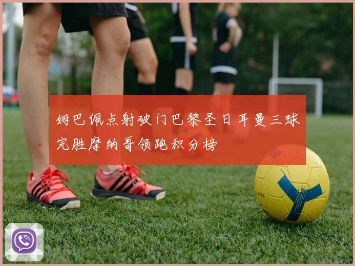 姆巴佩点射破门巴黎圣日耳曼三球完胜摩纳哥领跑积分榜