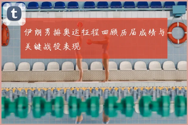 伊朗男排奥运征程回顾历届成绩与关键战役表现