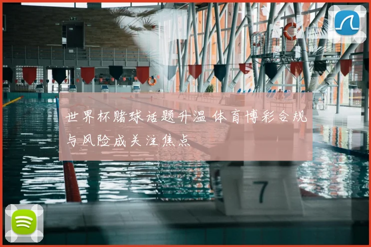 世界杯赌球话题升温 体育博彩合规与风险成关注焦点