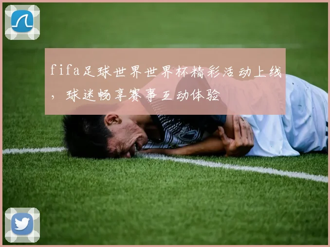 fifa足球世界世界杯精彩活动上线,球迷畅享赛事互动体验
